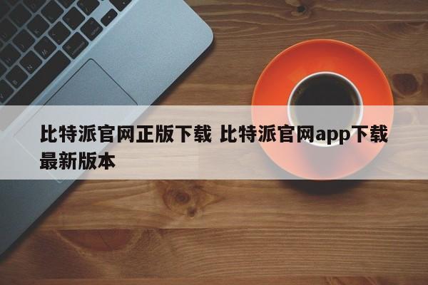_比特派官方下载网_比特派官网app下载最新版本