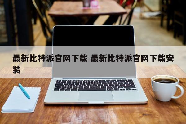 比特派官网最新下载安装苹果_比特派官网最新下载安装手机版_