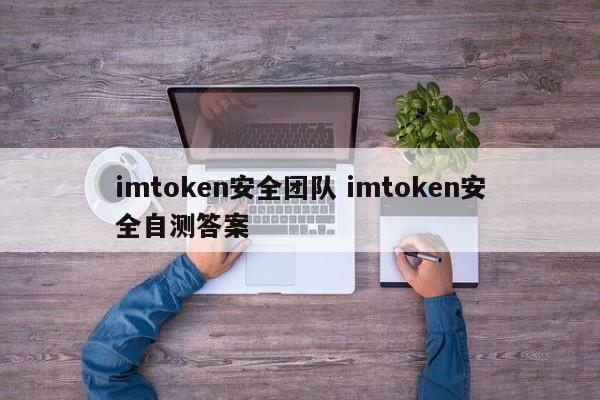 imtoken安全团队 imtoken安全自测答案_imtoken安全团队 imtoken安全自测答案_