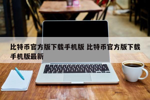 比特币版本_比特币下载平台手机版_